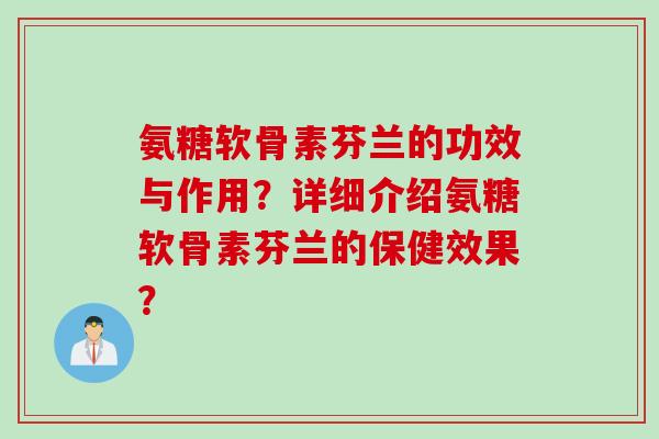 氨糖软骨素芬兰的功效与作用？详细介绍氨糖软骨素芬兰的保健效果？