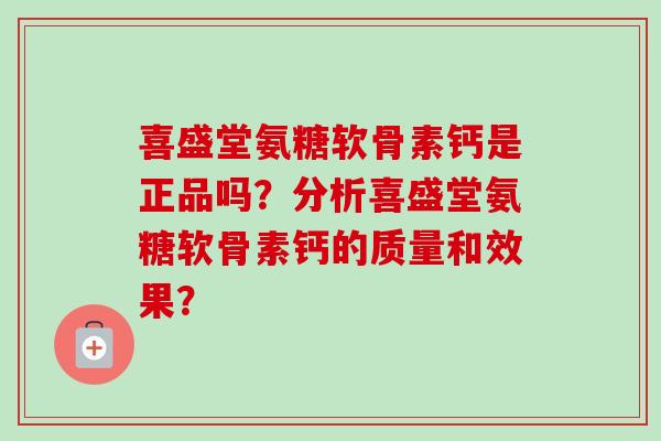 喜盛堂氨糖软骨素钙是正品吗？分析喜盛堂氨糖软骨素钙的质量和效果？