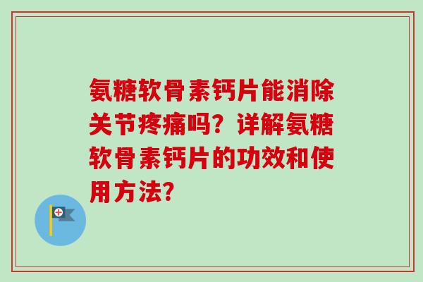 氨糖软骨素钙片能消除关节疼痛吗？详解氨糖软骨素钙片的功效和使用方法？