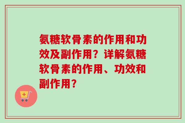 氨糖软骨素的作用和功效及副作用？详解氨糖软骨素的作用、功效和副作用？