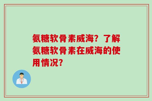 氨糖软骨素威海？了解氨糖软骨素在威海的使用情况？