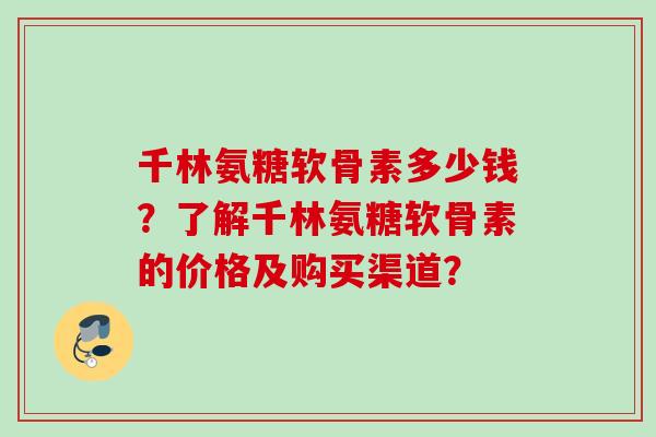 千林氨糖软骨素多少钱？了解千林氨糖软骨素的价格及购买渠道？