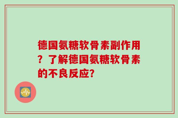 德国氨糖软骨素副作用？了解德国氨糖软骨素的不良反应？