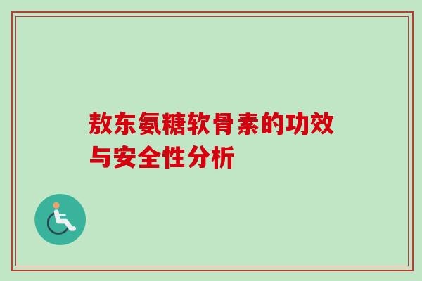 敖东氨糖软骨素的功效与安全性分析