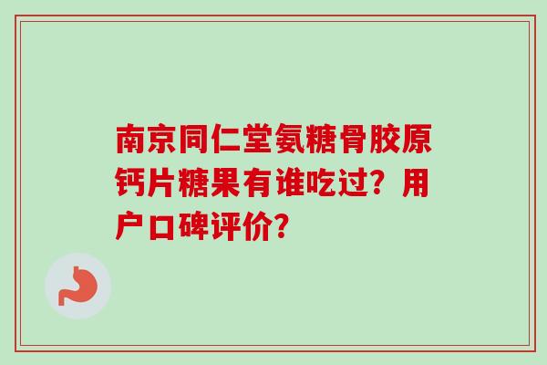 南京同仁堂氨糖骨胶原钙片糖果有谁吃过？用户口碑评价？