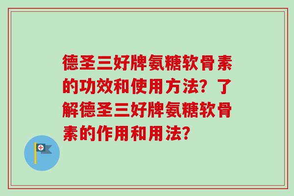 德圣三好牌氨糖软骨素的功效和使用方法？了解德圣三好牌氨糖软骨素的作用和用法？
