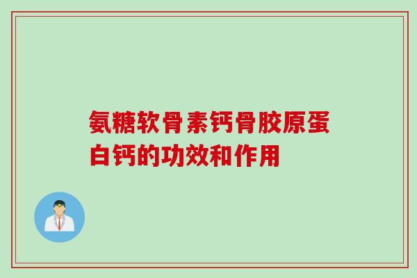 氨糖软骨素钙骨胶原蛋白钙的功效和作用