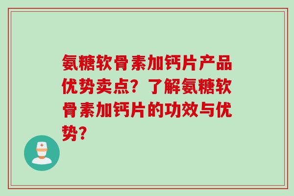 氨糖软骨素加钙片产品优势卖点？了解氨糖软骨素加钙片的功效与优势？