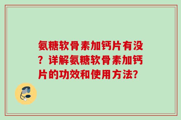 氨糖软骨素加钙片有没？详解氨糖软骨素加钙片的功效和使用方法？