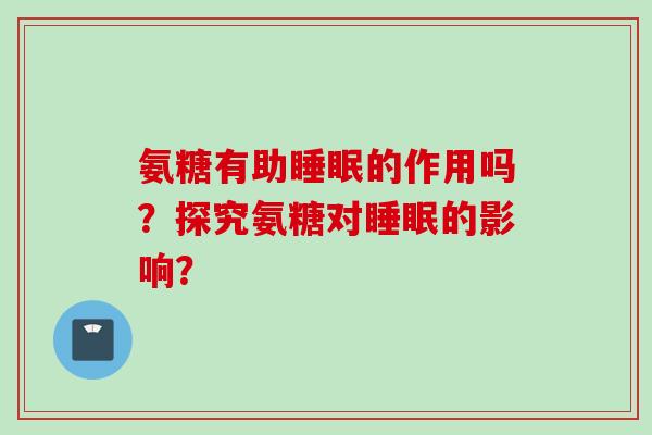 氨糖有助睡眠的作用吗？探究氨糖对睡眠的影响？