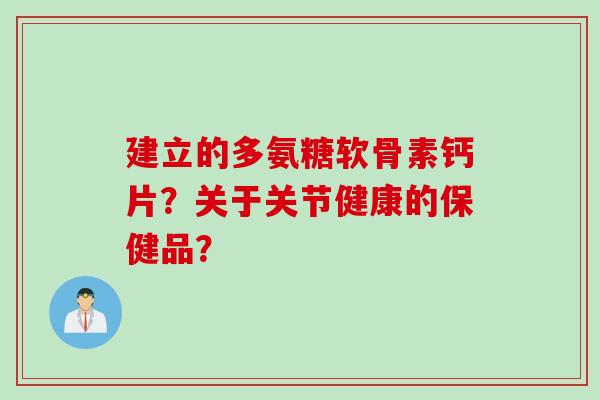 建立的多氨糖软骨素钙片？关于关节健康的保健品？