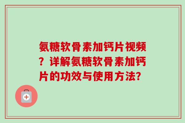 氨糖软骨素加钙片视频？详解氨糖软骨素加钙片的功效与使用方法？