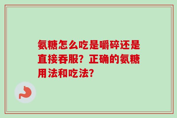 氨糖怎么吃是嚼碎还是直接吞服？正确的氨糖用法和吃法？