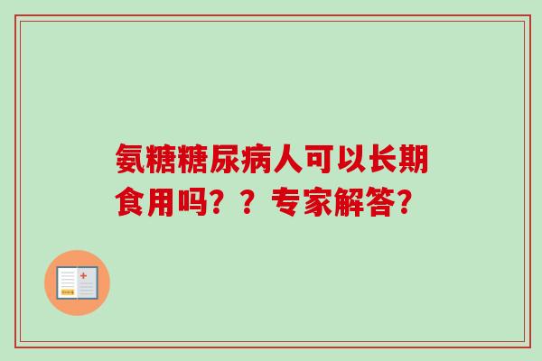 氨糖糖尿病人可以长期食用吗？？专家解答？