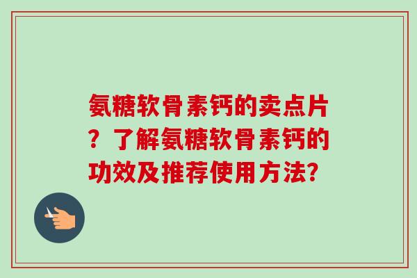 氨糖软骨素钙的卖点片？了解氨糖软骨素钙的功效及推荐使用方法？