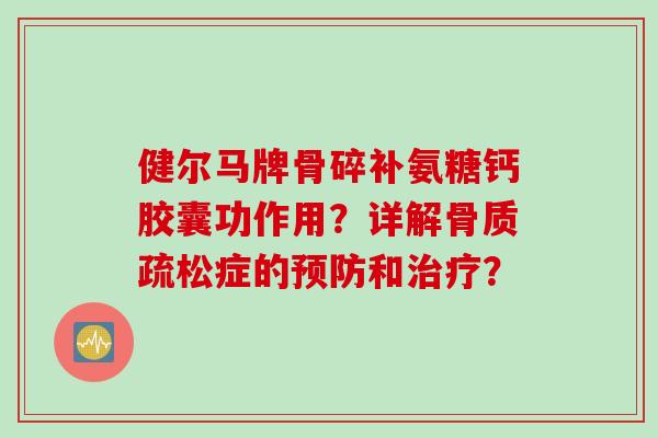 健尔马牌骨碎补氨糖钙胶囊功作用？详解骨质疏松症的预防和治疗？