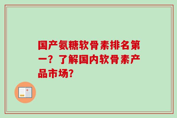 国产氨糖软骨素排名第一?了解国内软骨素产品市场? 国产氨糖软骨素排名第一?了解国内软骨素产品市场?
