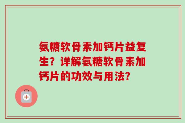 氨糖软骨素加钙片益复生？详解氨糖软骨素加钙片的功效与用法？