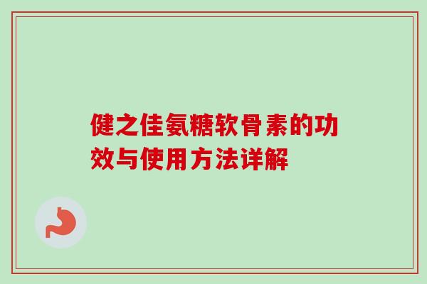 健之佳氨糖软骨素的功效与使用方法详解