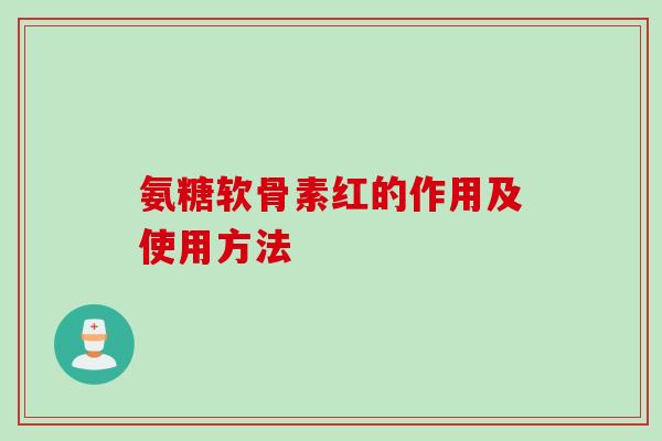 氨糖软骨素红的作用及使用方法