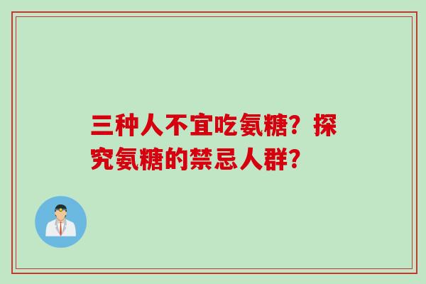 三种人不宜吃氨糖？探究氨糖的禁忌人群？