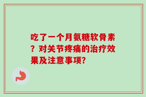 吃了一个月氨糖软骨素？对关节的效果及注意事项？