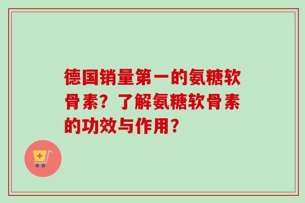 德国销量第一的氨糖软骨素？了解氨糖软骨素的功效与作用？