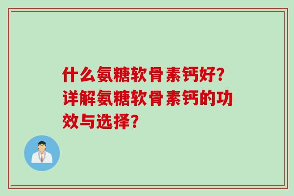 什么氨糖软骨素钙好？详解氨糖软骨素钙的功效与选择？