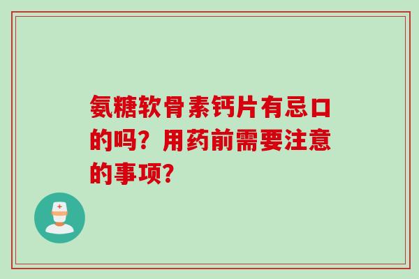 氨糖软骨素钙片有忌口的吗？用药前需要注意的事项？