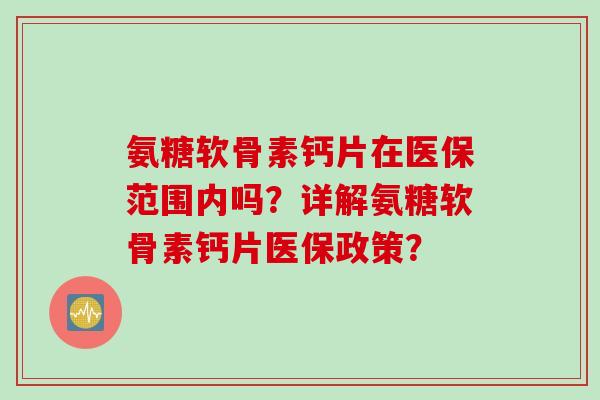 氨糖软骨素钙片在医保范围内吗？详解氨糖软骨素钙片医保政策？