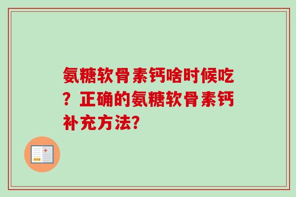 氨糖软骨素钙啥时候吃？正确的氨糖软骨素钙补充方法？