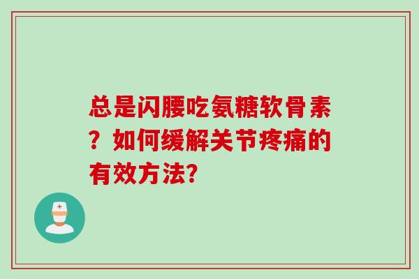 总是闪腰吃氨糖软骨素？如何缓解关节的有效方法？