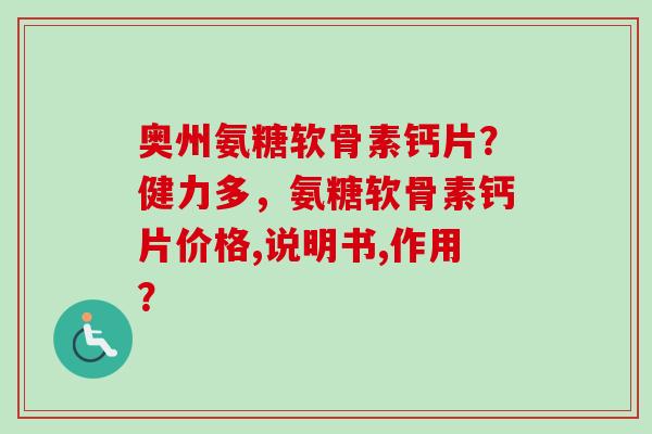 奥州氨糖软骨素钙片?健力多,氨糖软骨素钙片价格,说明书,作用? 奥州氨糖软骨素钙片?健力多,氨糖软骨素钙片价格,说明书,作用?
