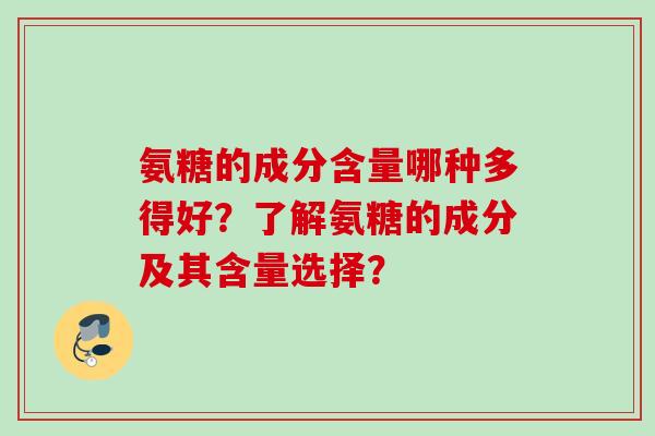 氨糖的成分含量哪种多得好？了解氨糖的成分及其含量选择？