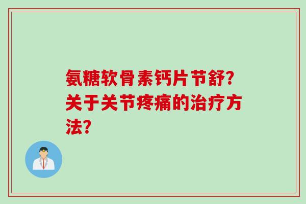 氨糖软骨素钙片节舒？关于关节疼痛的治疗方法？