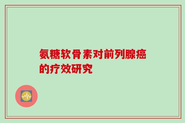 氨糖软骨素对前列腺癌的疗效研究