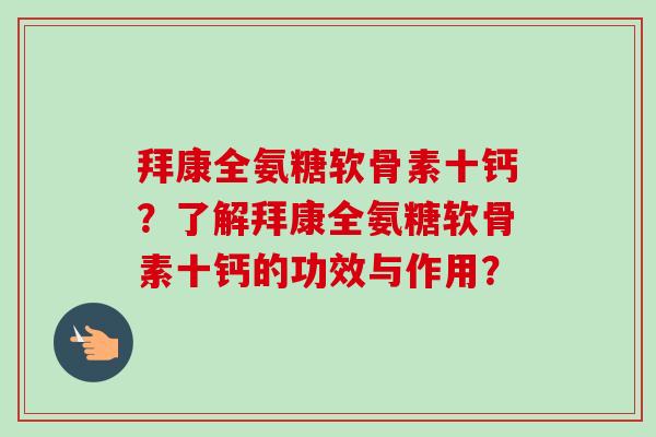 拜康全氨糖软骨素十钙？了解拜康全氨糖软骨素十钙的功效与作用？