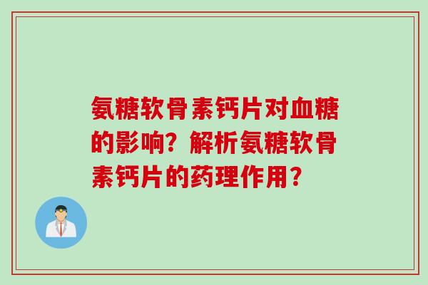 氨糖软骨素钙片对血糖的影响？解析氨糖软骨素钙片的药理作用？