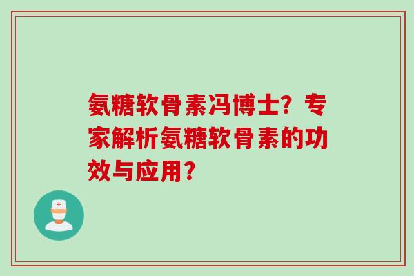 氨糖软骨素冯博士？专家解析氨糖软骨素的功效与应用？