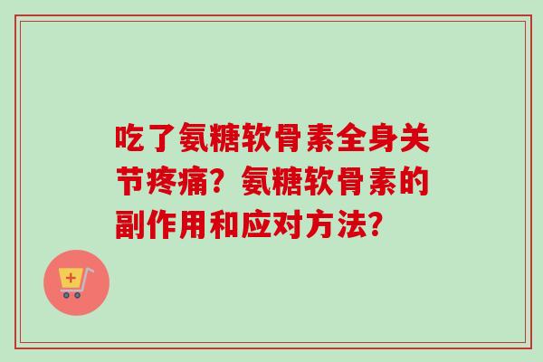 吃了氨糖软骨素全身关节?氨糖软骨素的副作用和应对方法? 吃了氨糖软骨素全身关节?氨糖软骨素的副作用和应对方法?