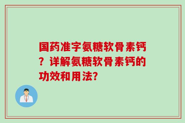 国药准字氨糖软骨素钙？详解氨糖软骨素钙的功效和用法？
