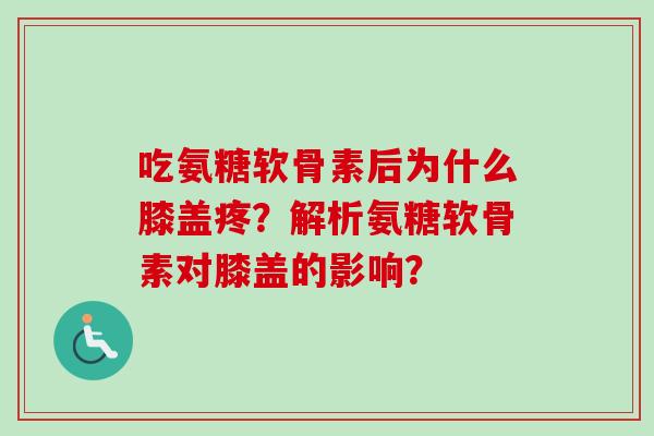 吃氨糖软骨素后为什么膝盖疼?解析氨糖软骨素对膝盖的影响? 吃氨糖软骨素后为什么膝盖疼?解析氨糖软骨素对膝盖的影响?
