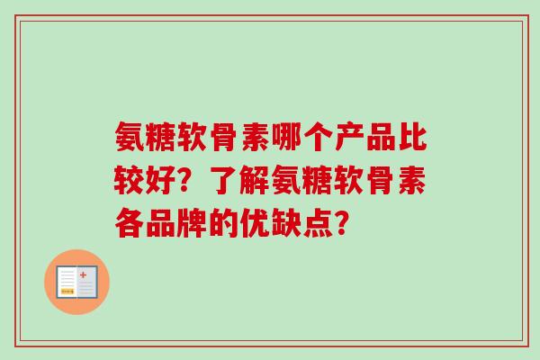 氨糖软骨素哪个产品比较好？了解氨糖软骨素各品牌的优缺点？
