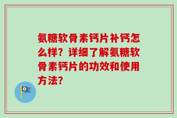 氨糖软骨素钙片补钙怎么样？详细了解氨糖软骨素钙片的功效和使用方法？