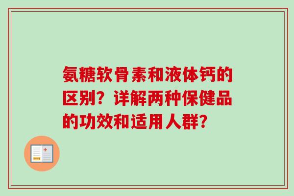 氨糖软骨素和液体钙的区别？详解两种保健品的功效和适用人群？
