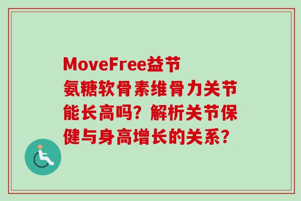 MoveFree益节氨糖软骨素维骨力关节能长高吗？解析关节保健与身高增长的关系？