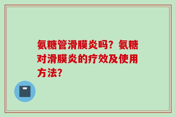 氨糖管吗?氨糖对的疗效及使用方法? 氨糖管吗?氨糖对的疗效及使用方法?