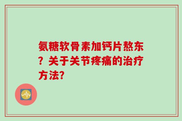 氨糖软骨素加钙片熬东？关于关节疼痛的治疗方法？