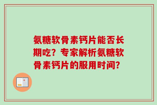 氨糖软骨素钙片能否长期吃？专家解析氨糖软骨素钙片的服用时间？