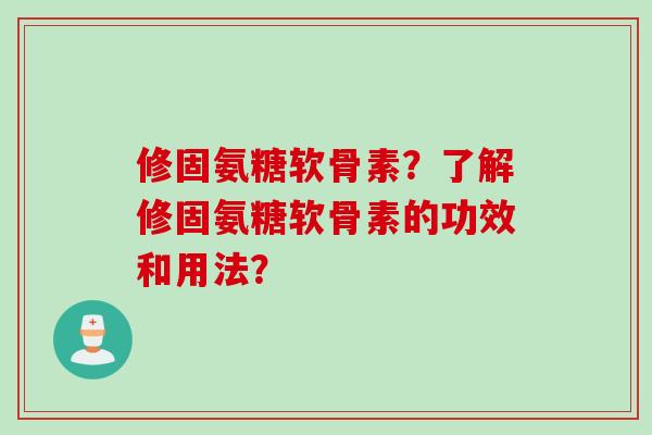 修固氨糖软骨素？了解修固氨糖软骨素的功效和用法？